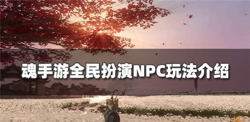 魂手游怎么扮演npc-魂手游扮演npc的玩法内容一览