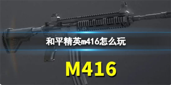 和平精英m416怎么玩 m416配件选择及玩法攻略 